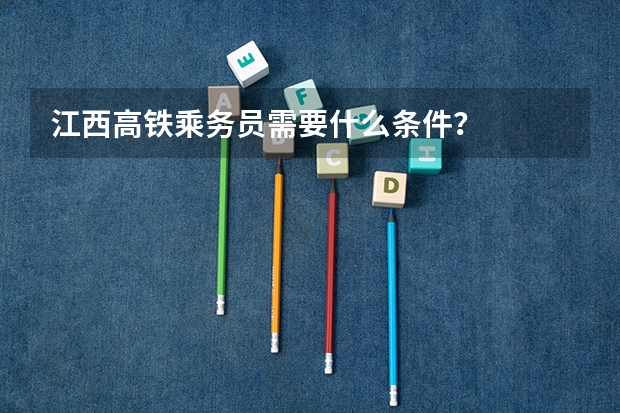 江西高铁乘务员需要什么条件？