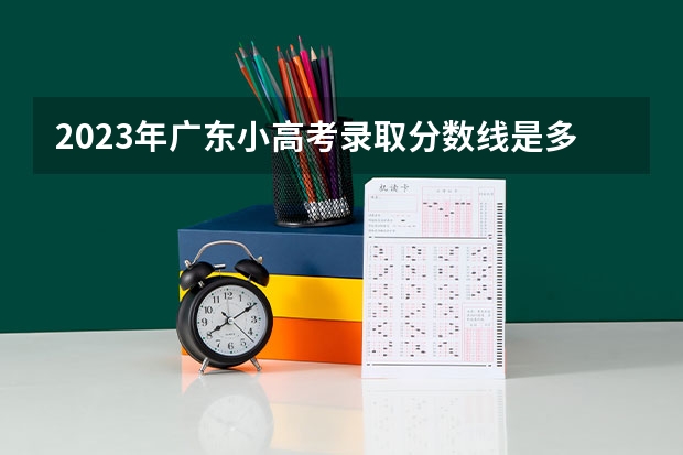 2023年广东小高考录取分数线是多少？