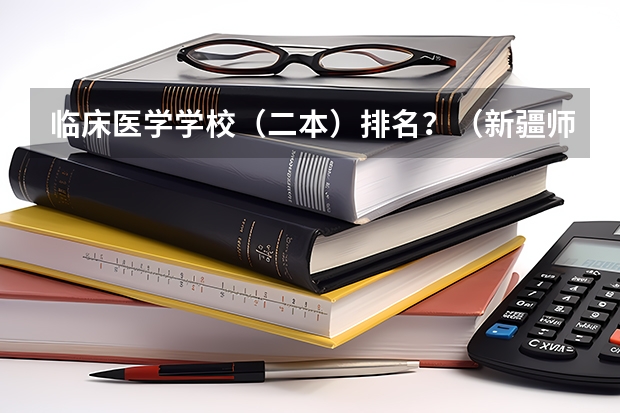 临床医学学校（二本）排名？（新疆师范高等专科学校宿舍条件）