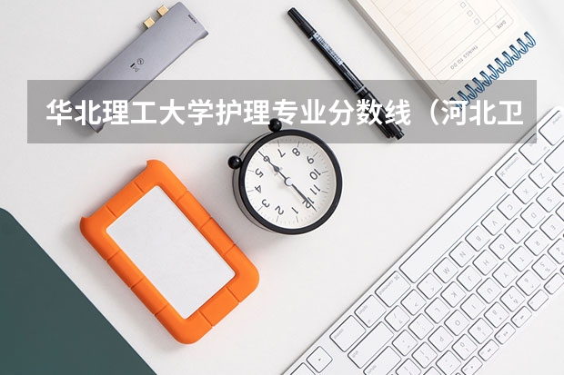 华北理工大学护理专业分数线（河北卫校名单及简介）