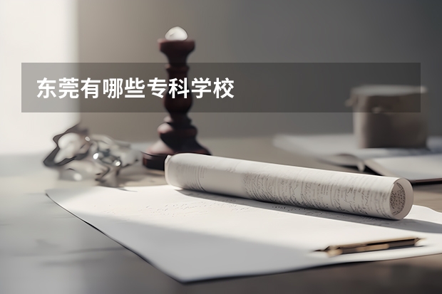 东莞有哪些专科学校