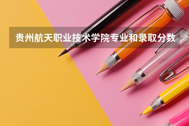 贵州航天职业技术学院专业和录取分数线介绍