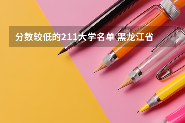分数较低的211大学名单 黑龙江省的最好专科学校