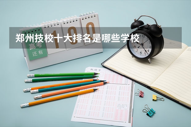 郑州技校十大排名是哪些学校