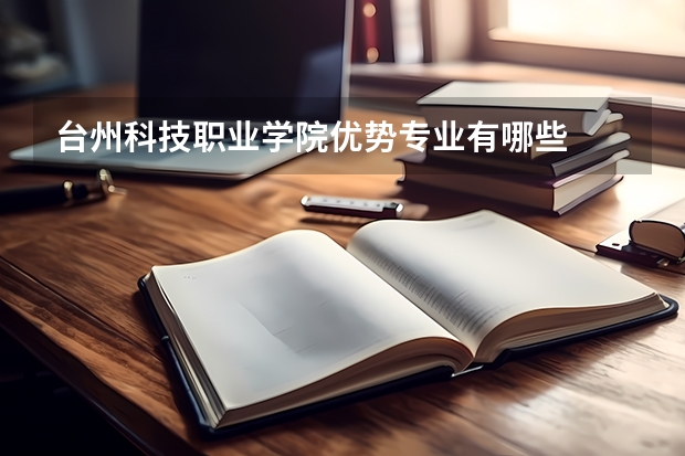 台州科技职业学院优势专业有哪些