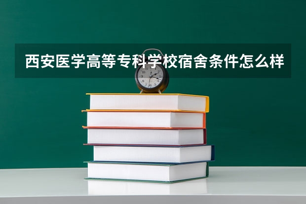 西安医学高等专科学校宿舍条件怎么样 男生女生宿舍图片