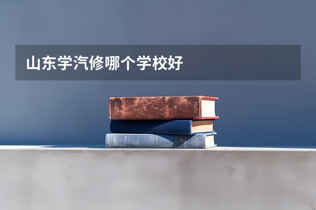 山东学汽修哪个学校好