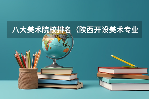 八大美术院校排名（陕西开设美术专业的大学）