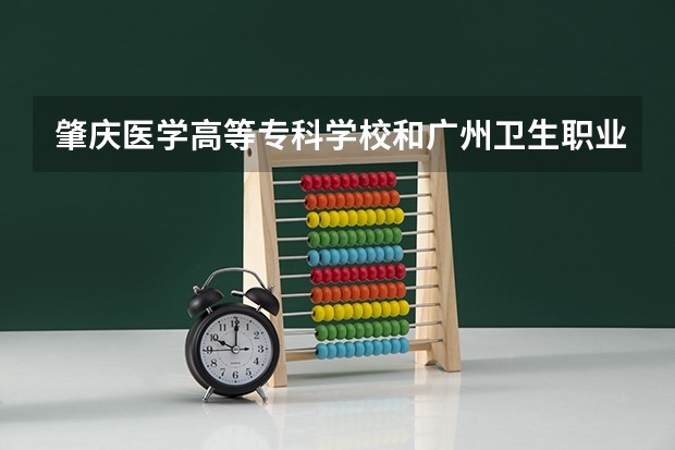 肇庆医学高等专科学校和广州卫生职业技术学院护理专业哪个好?