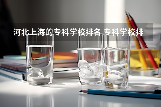 河北上海的专科学校排名 专科学校排名