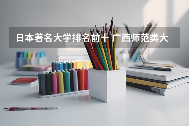 日本著名大学排名前十 广西师范类大专院校排名