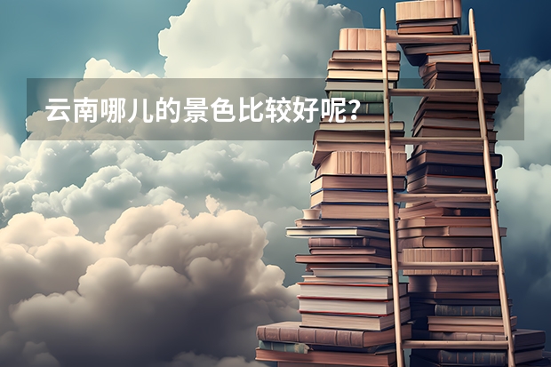 云南哪儿的景色比较好呢？