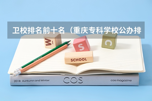 卫校排名前十名（重庆专科学校公办排名）