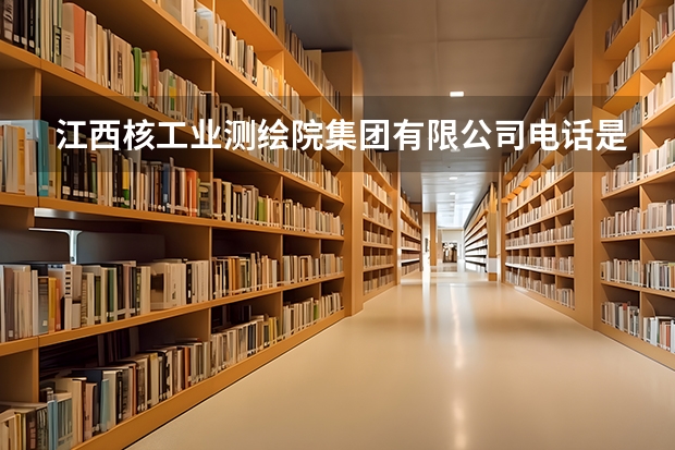 江西核工业测绘院集团有限公司电话是多少？