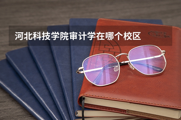 河北科技学院审计学在哪个校区