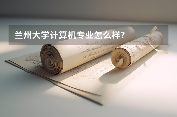 兰州大学计算机专业怎么样？