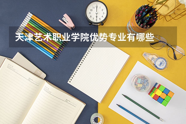 天津艺术职业学院优势专业有哪些
