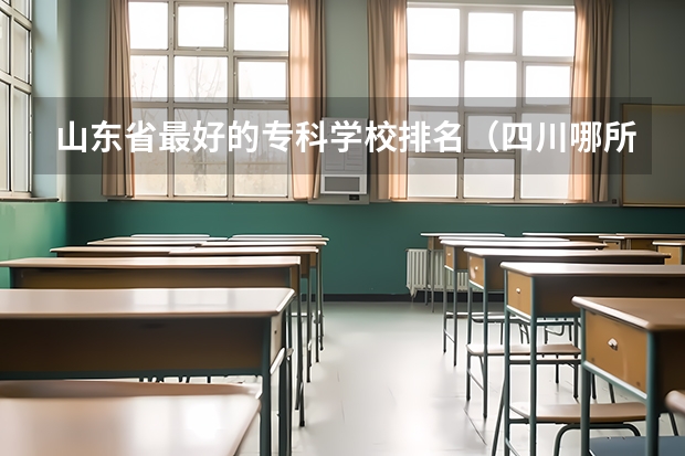 山东省最好的专科学校排名（四川哪所大学有酒店管理专业,四川有酒店管理专业的专科学校）