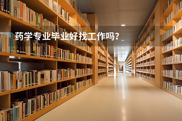 药学专业毕业好找工作吗？