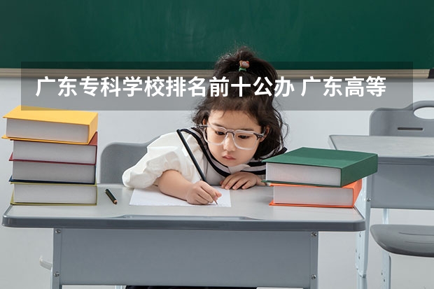 广东专科学校排名前十公办 广东高等专科学校排名