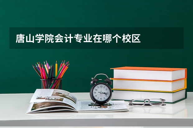 唐山学院会计专业在哪个校区
