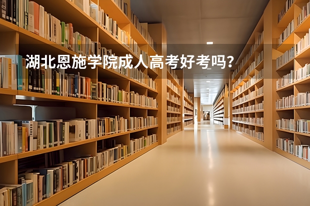 湖北恩施学院成人高考好考吗？