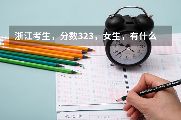浙江考生,分数323,女生,有什么专科学校好的,公办或者民办都无所谓,麻烦介绍下
