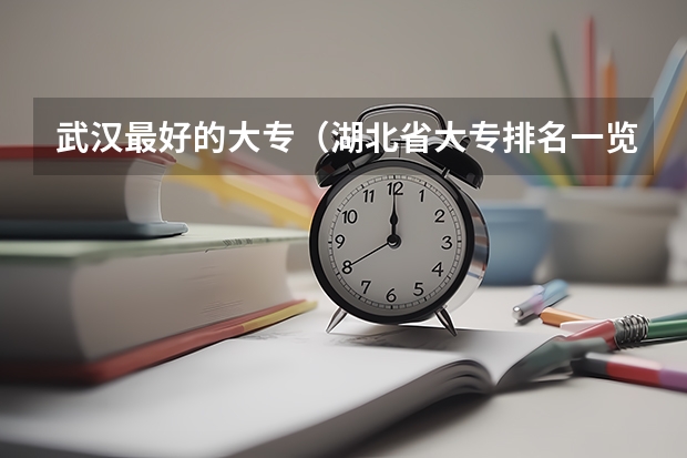 武汉最好的大专（湖北省大专排名一览表）