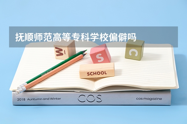 抚顺师范高等专科学校偏僻吗