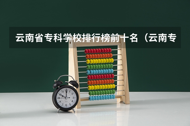 云南省专科学校排行榜前十名（云南专科学校排名前十公办）