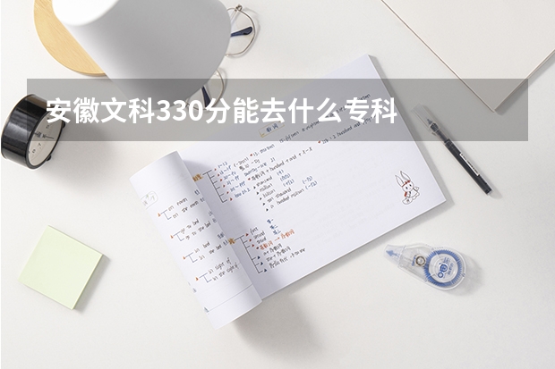 安徽文科330分能去什么专科