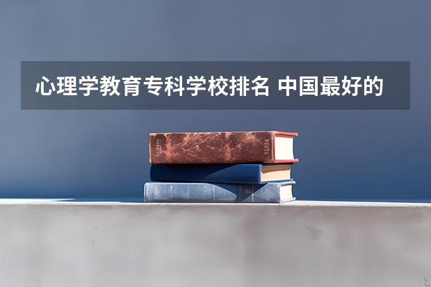 心理学教育专科学校排名 中国最好的心理学专业大学排名