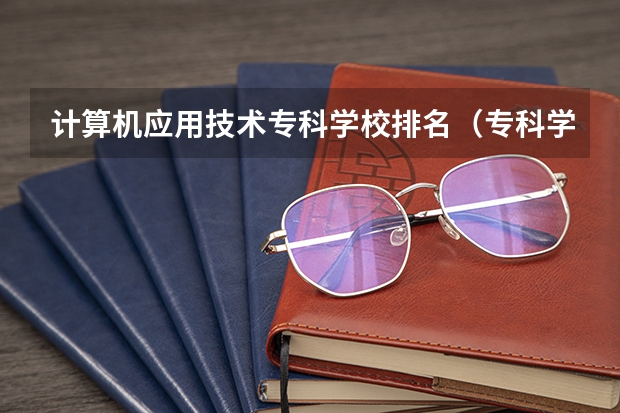 计算机应用技术专科学校排名（专科学校排名）