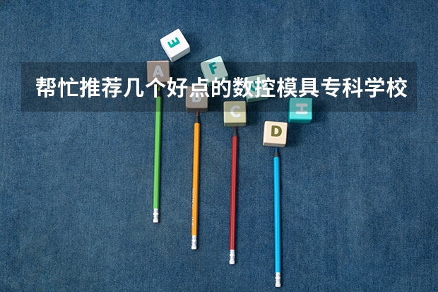 帮忙推荐几个好点的数控模具专科学校，09年高考380左右（长沙十大排名职业学校?）