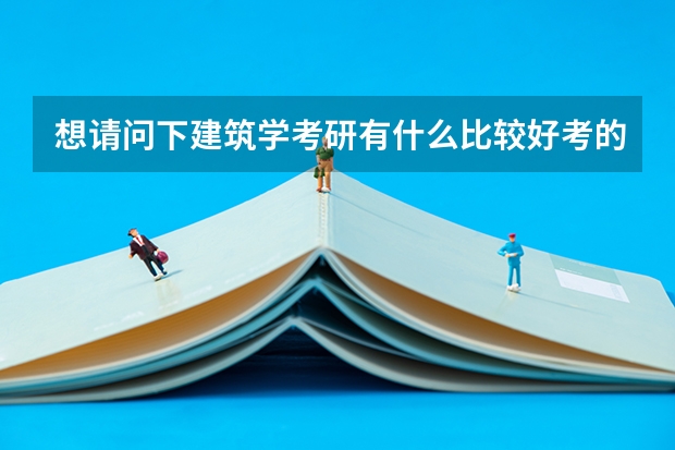 想请问下建筑学考研有什么比较好考的一本院校推荐的吗？