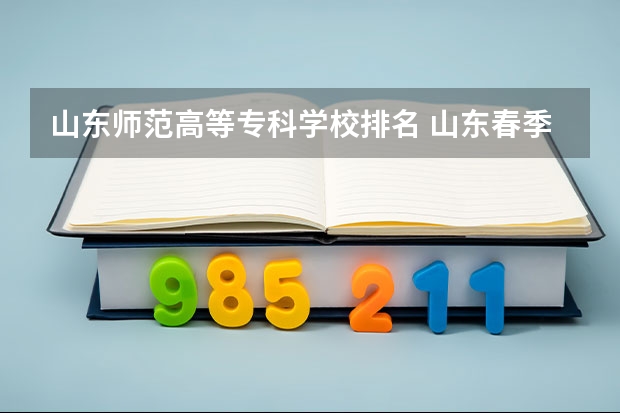 山东师范高等专科学校排名 山东春季高考专科学校排名