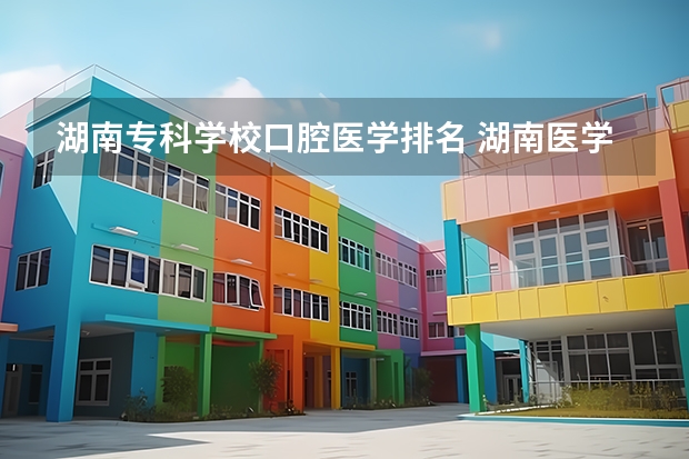 湖南专科学校口腔医学排名 湖南医学院校排名
