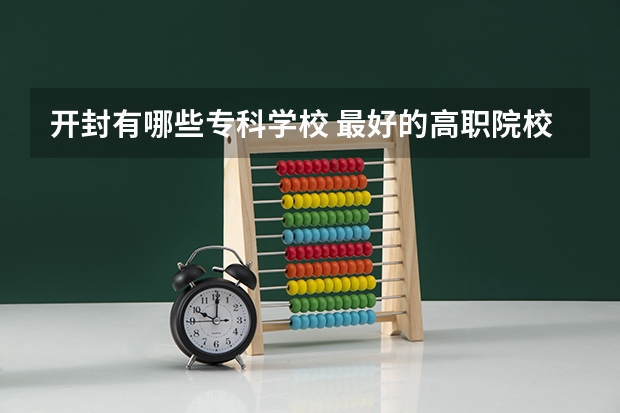 开封有哪些专科学校 最好的高职院校名单
