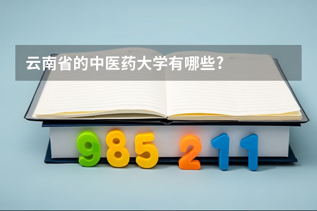 云南省的中医药大学有哪些?