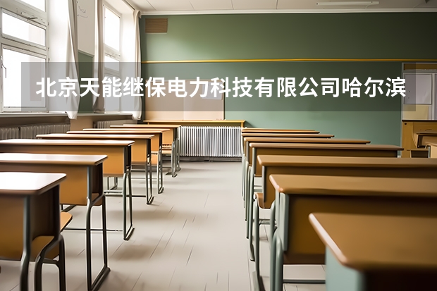 北京天能继保电力科技有限公司哈尔滨分公司怎么样？