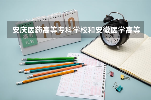 安庆医药高等专科学校和安徽医学高等专科学校哪个好