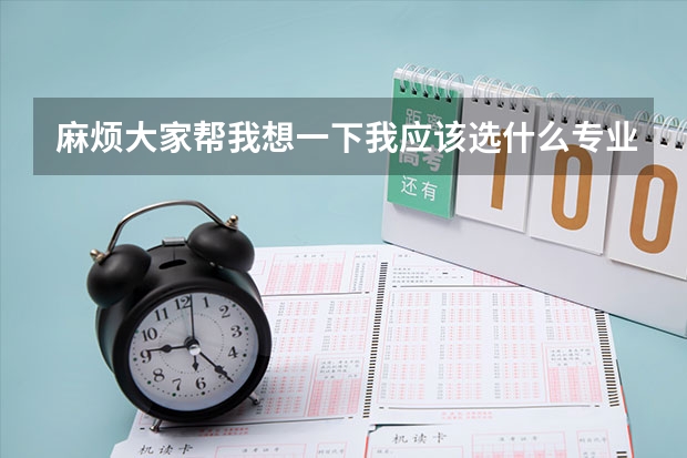 麻烦大家帮我想一下我应该选什么专业.非常急,26号填志愿!!!!1急!!!