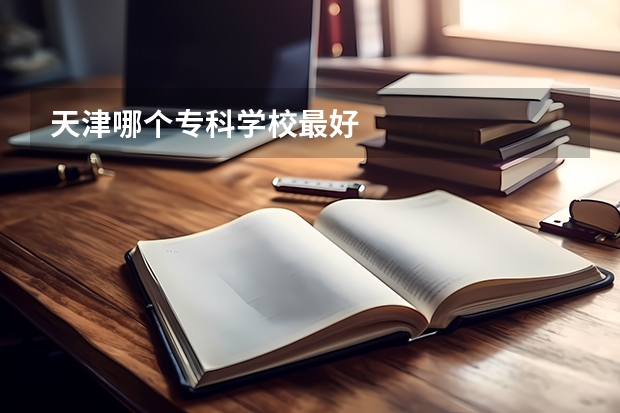 天津哪个专科学校最好