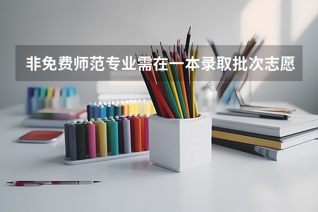 非免费师范专业需在一本录取批次志愿栏中填报。什么意思啊？