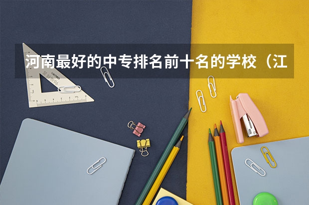 河南最好的中专排名前十名的学校（江西中专排名排前十名）