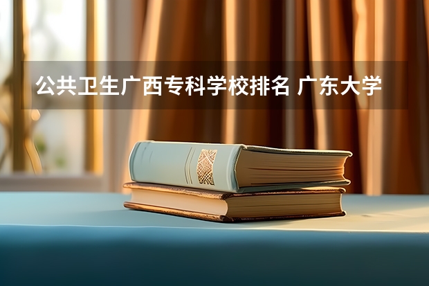 公共卫生广西专科学校排名 广东大学排行榜前十名