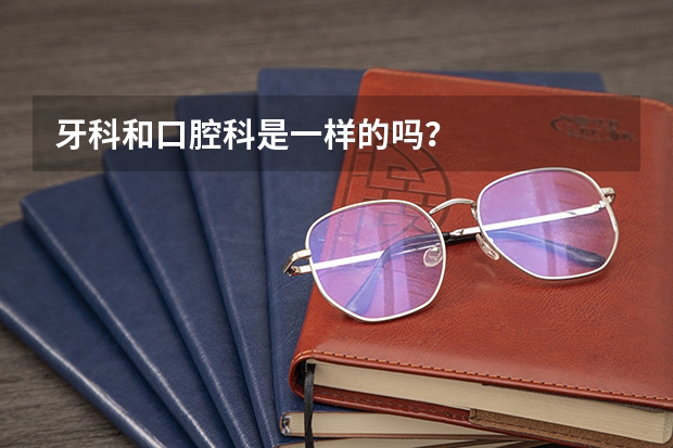 牙科和口腔科是一样的吗？