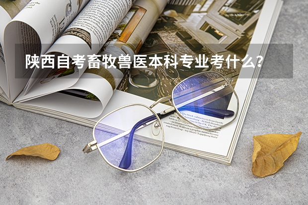 陕西自考畜牧兽医本科专业考什么?