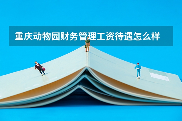 重庆动物园财务管理工资待遇怎么样
