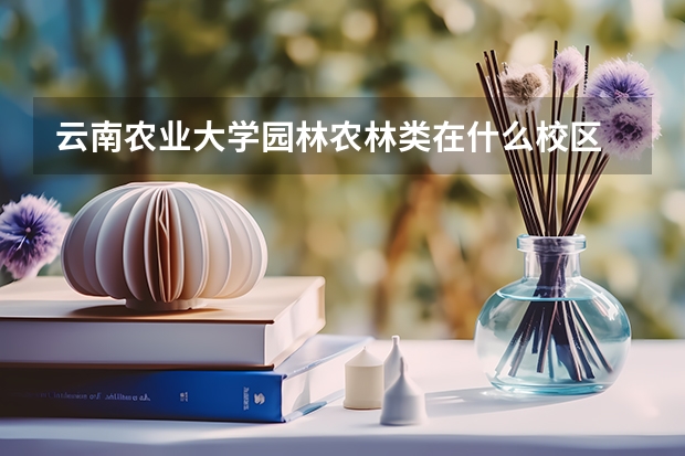云南农业大学园林农林类在什么校区